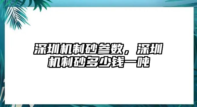 深圳機(jī)制砂參數(shù)，深圳機(jī)制砂多少錢一噸