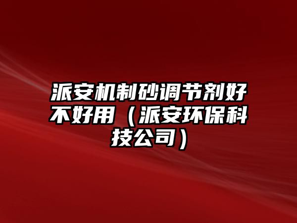 派安機(jī)制砂調(diào)節(jié)劑好不好用（派安環(huán)?？萍脊荆? class=