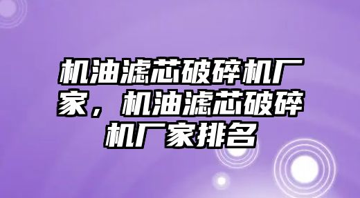 機油濾芯破碎機廠家，機油濾芯破碎機廠家排名