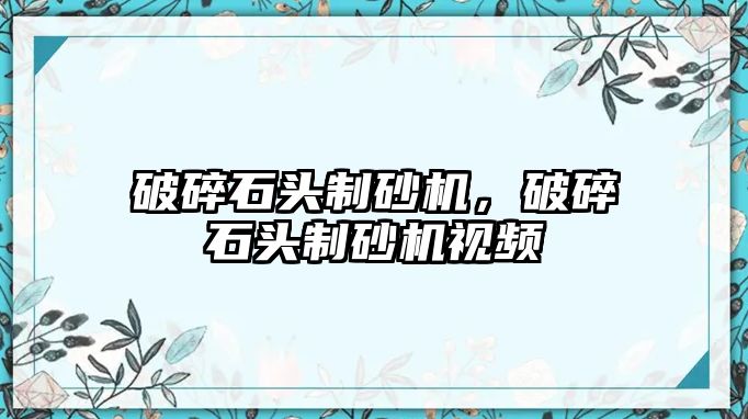 破碎石頭制砂機，破碎石頭制砂機視頻