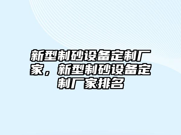 新型制砂設備定制廠家，新型制砂設備定制廠家排名