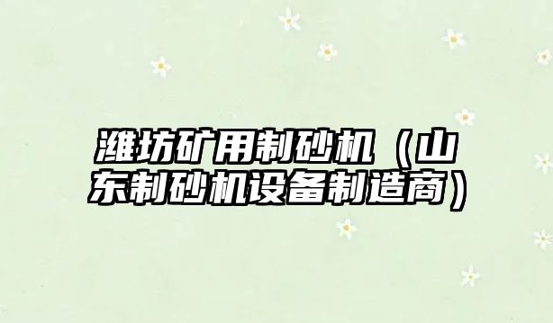 濰坊礦用制砂機（山東制砂機設備制造商）