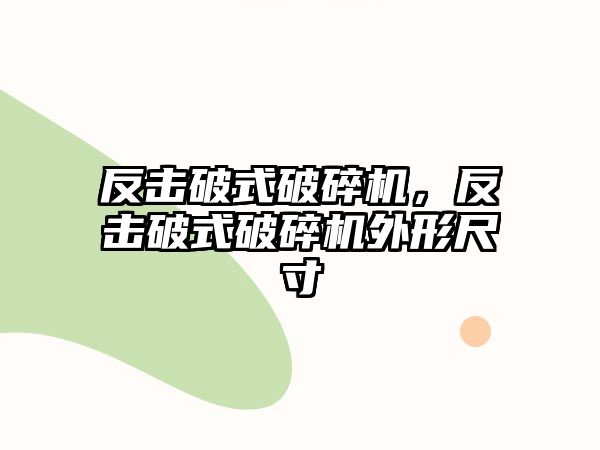 反擊破式破碎機，反擊破式破碎機外形尺寸