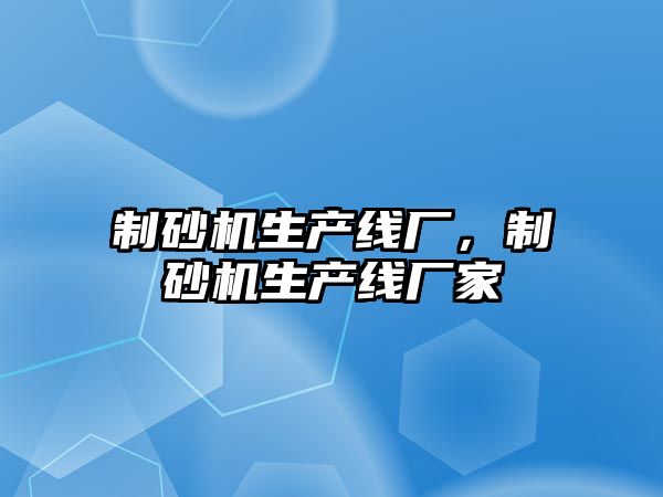 制砂機生產線廠，制砂機生產線廠家