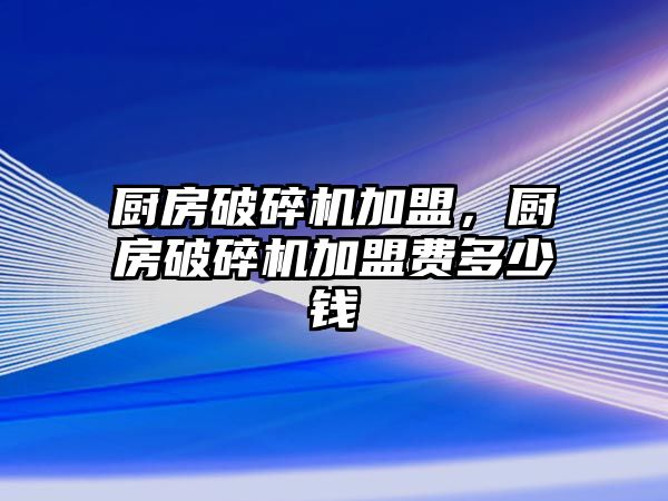 廚房破碎機加盟，廚房破碎機加盟費多少錢