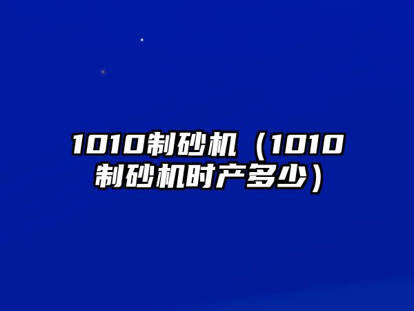 1010制砂機（1010制砂機時產多少）