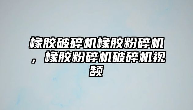 橡膠破碎機橡膠粉碎機，橡膠粉碎機破碎機視頻