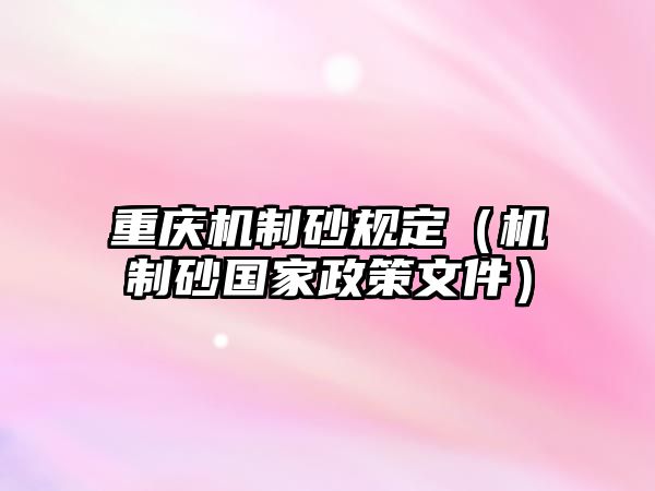 重慶機(jī)制砂規(guī)定（機(jī)制砂國家政策文件）