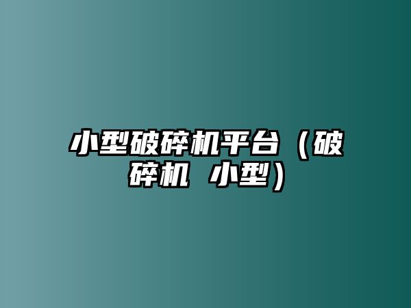 小型破碎機平臺（破碎機 小型）