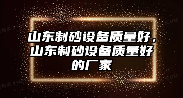 山東制砂設備質量好，山東制砂設備質量好的廠家