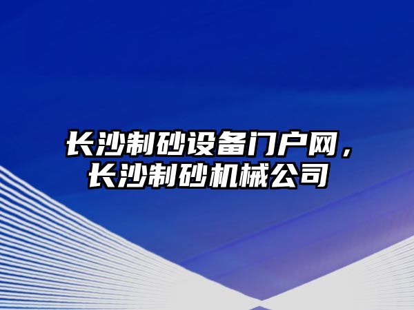 長沙制砂設備門戶網，長沙制砂機械公司