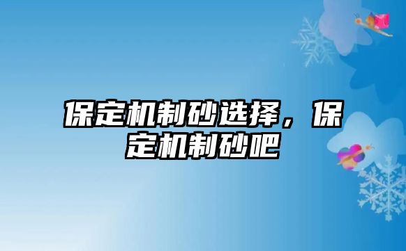 保定機制砂選擇，保定機制砂吧