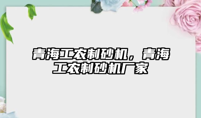 青海工農(nóng)制砂機，青海工農(nóng)制砂機廠家