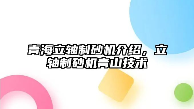 青海立軸制砂機介紹，立軸制砂機青山技術