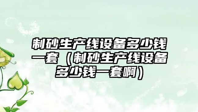 制砂生產線設備多少錢一套（制砂生產線設備多少錢一套?。?/>
									</a>
										<span id=