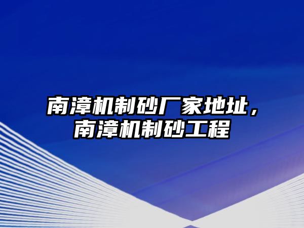 南漳機制砂廠家地址，南漳機制砂工程