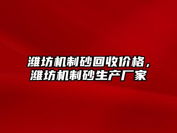 濰坊機制砂回收價格，濰坊機制砂生產廠家