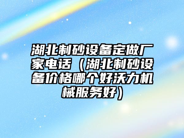 湖北制砂設(shè)備定做廠家電話（湖北制砂設(shè)備價格哪個好沃力機(jī)械服務(wù)好）