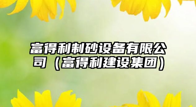 富得利制砂設備有限公司（富得利建設集團）