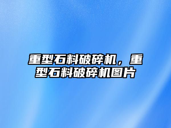 重型石料破碎機，重型石料破碎機圖片