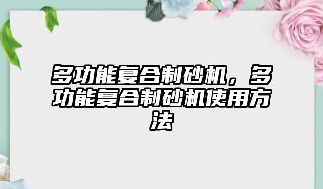 多功能復合制砂機，多功能復合制砂機使用方法