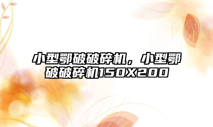 小型鄂破破碎機，小型鄂破破碎機150X200