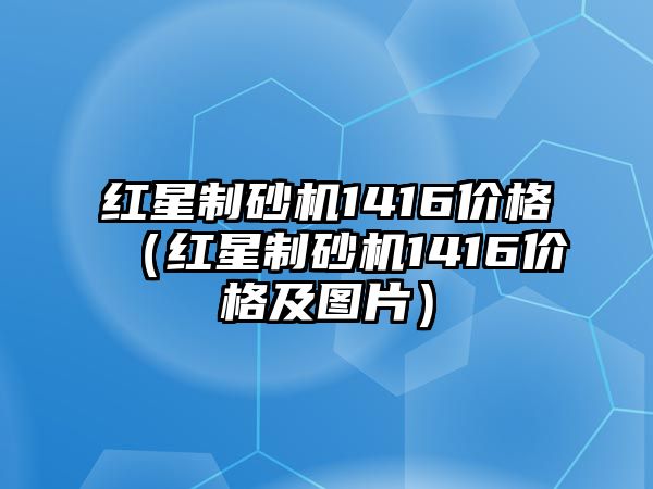 紅星制砂機1416價格（紅星制砂機1416價格及圖片）