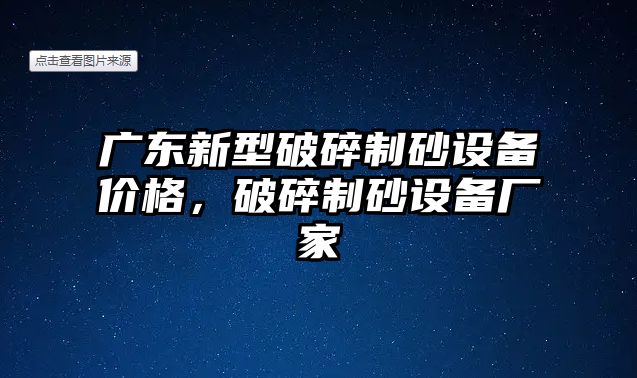 廣東新型破碎制砂設備價格，破碎制砂設備廠家