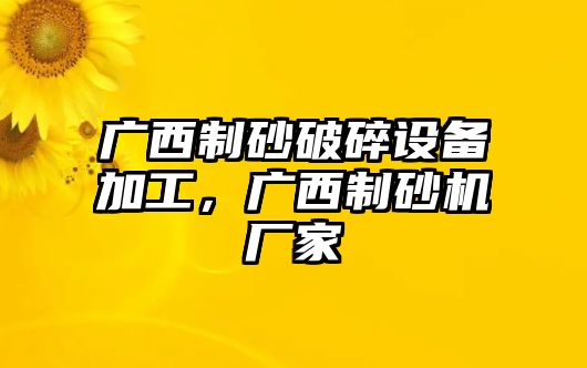 廣西制砂破碎設(shè)備加工，廣西制砂機(jī)廠家