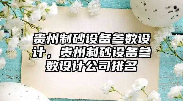 貴州制砂設(shè)備參數(shù)設(shè)計(jì)，貴州制砂設(shè)備參數(shù)設(shè)計(jì)公司排名