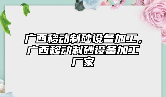 廣西移動制砂設備加工，廣西移動制砂設備加工廠家