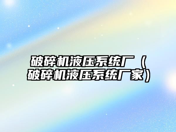 破碎機液壓系統廠（破碎機液壓系統廠家）