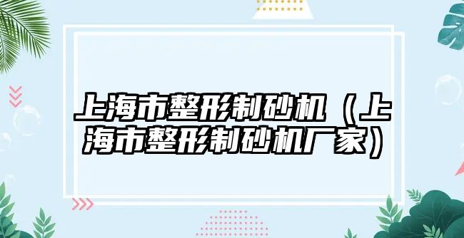 上海市整形制砂機（上海市整形制砂機廠家）