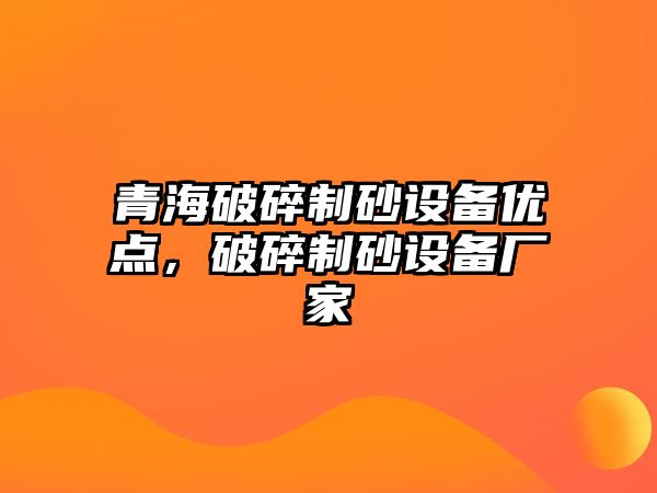 青海破碎制砂設備優點，破碎制砂設備廠家