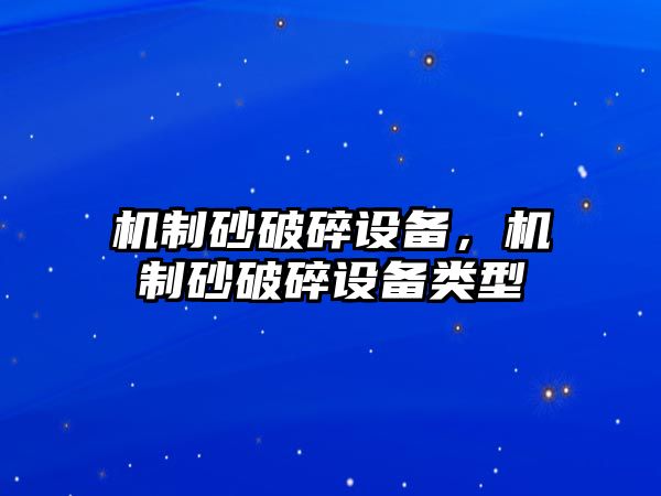 機(jī)制砂破碎設(shè)備，機(jī)制砂破碎設(shè)備類型