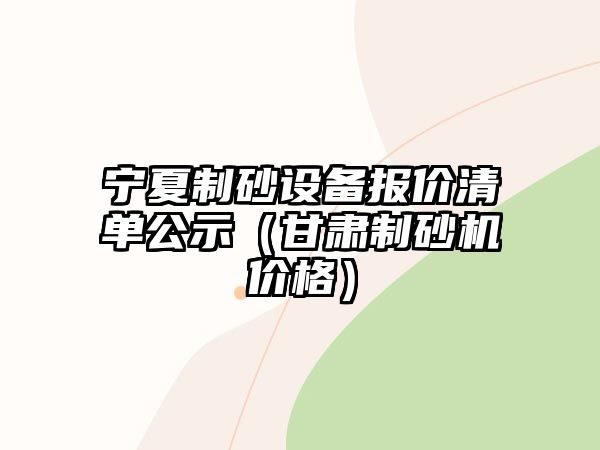 寧夏制砂設備報價清單公示（甘肅制砂機價格）