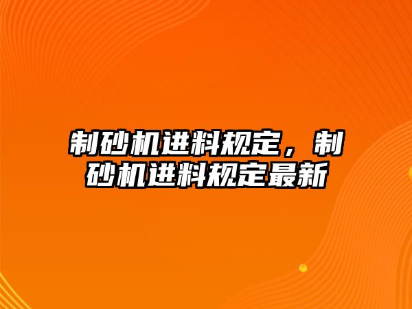 制砂機進料規定，制砂機進料規定最新