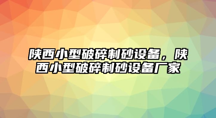 陜西小型破碎制砂設備，陜西小型破碎制砂設備廠家