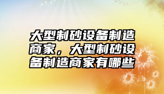 大型制砂設備制造商家，大型制砂設備制造商家有哪些