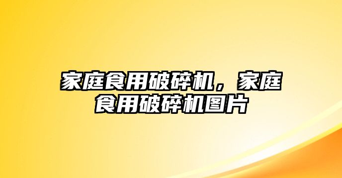 家庭食用破碎機，家庭食用破碎機圖片