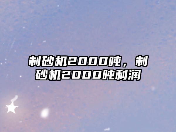 制砂機2000噸，制砂機2000噸利潤