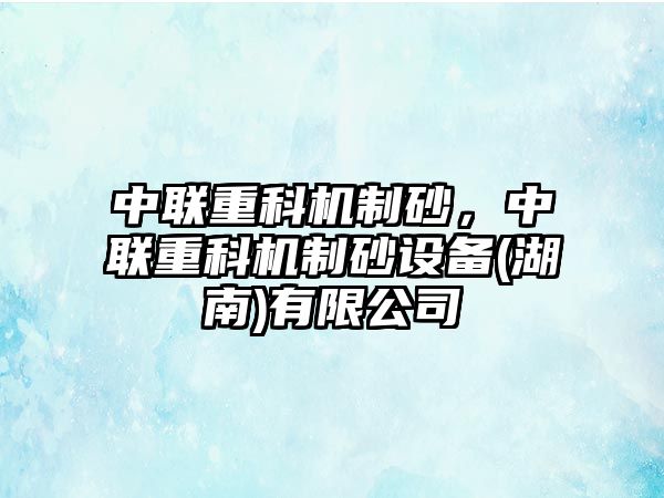 中聯重科機制砂，中聯重科機制砂設備(湖南)有限公司