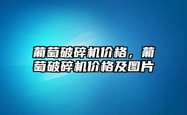 葡萄破碎機價格，葡萄破碎機價格及圖片