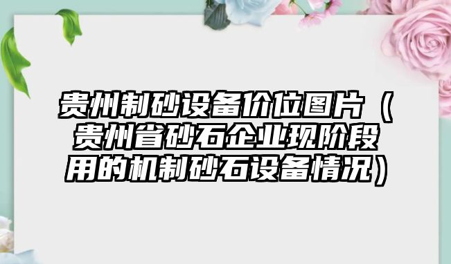 貴州制砂設備價位圖片（貴州省砂石企業現階段用的機制砂石設備情況）