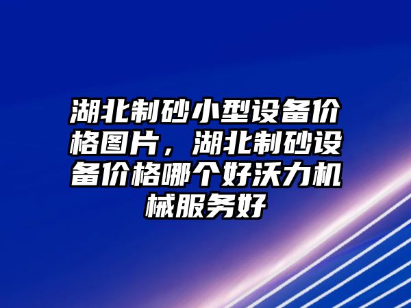 湖北制砂小型設備價格圖片，湖北制砂設備價格哪個好沃力機械服務好