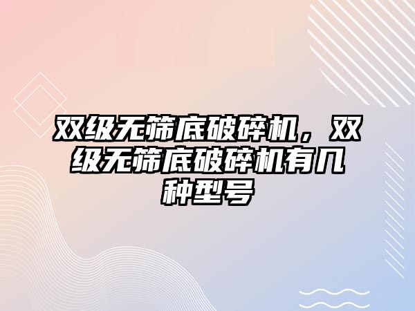 雙級無篩底破碎機，雙級無篩底破碎機有幾種型號