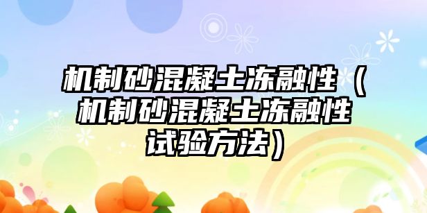 機制砂混凝土凍融性（機制砂混凝土凍融性試驗方法）