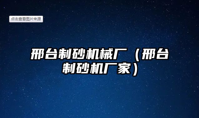 邢臺(tái)制砂機(jī)械廠（邢臺(tái)制砂機(jī)廠家）