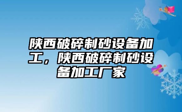 陜西破碎制砂設備加工，陜西破碎制砂設備加工廠家