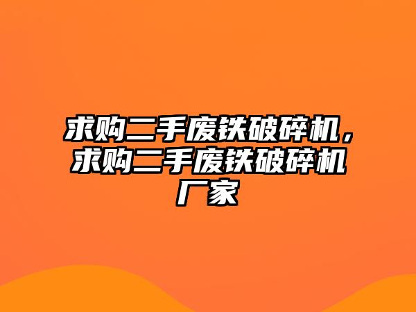 求購二手廢鐵破碎機，求購二手廢鐵破碎機廠家